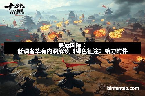 豪运国际：低调奢华有内涵解读《绿色征途》给力附件